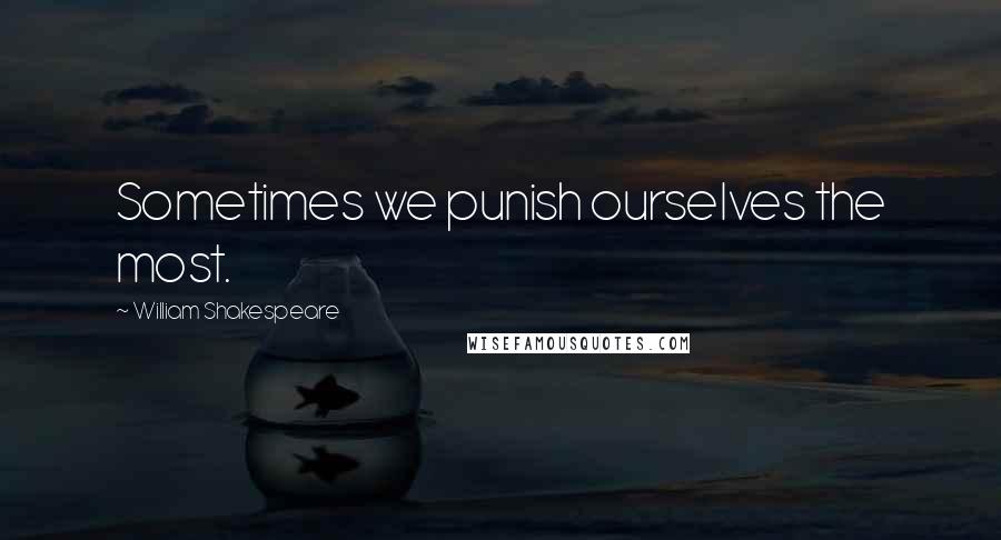 William Shakespeare Quotes: Sometimes we punish ourselves the most.