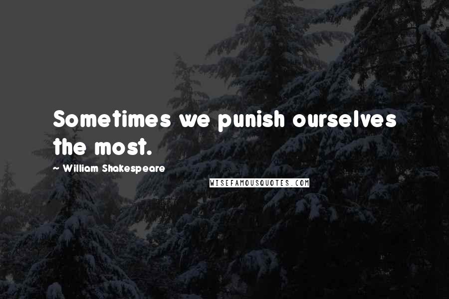 William Shakespeare Quotes: Sometimes we punish ourselves the most.