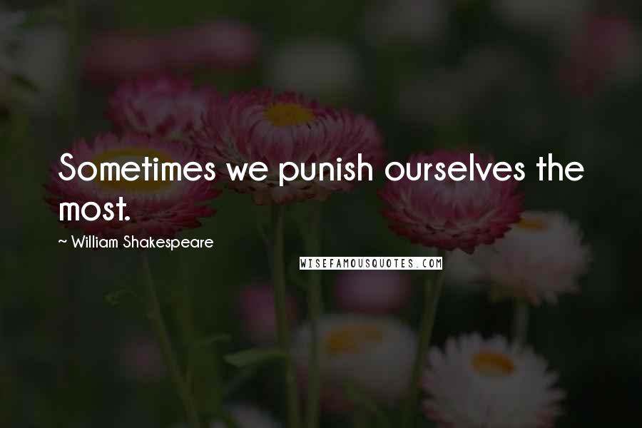 William Shakespeare Quotes: Sometimes we punish ourselves the most.