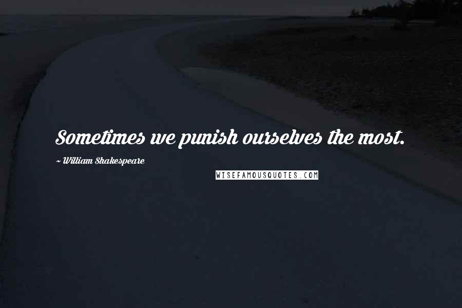 William Shakespeare Quotes: Sometimes we punish ourselves the most.