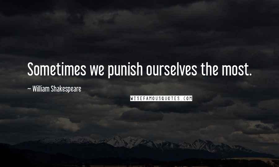 William Shakespeare Quotes: Sometimes we punish ourselves the most.