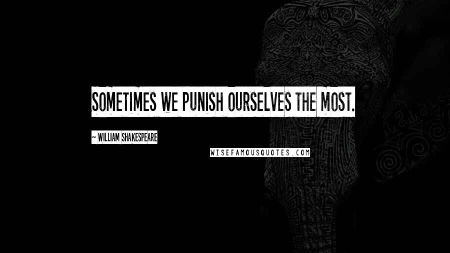 William Shakespeare Quotes: Sometimes we punish ourselves the most.