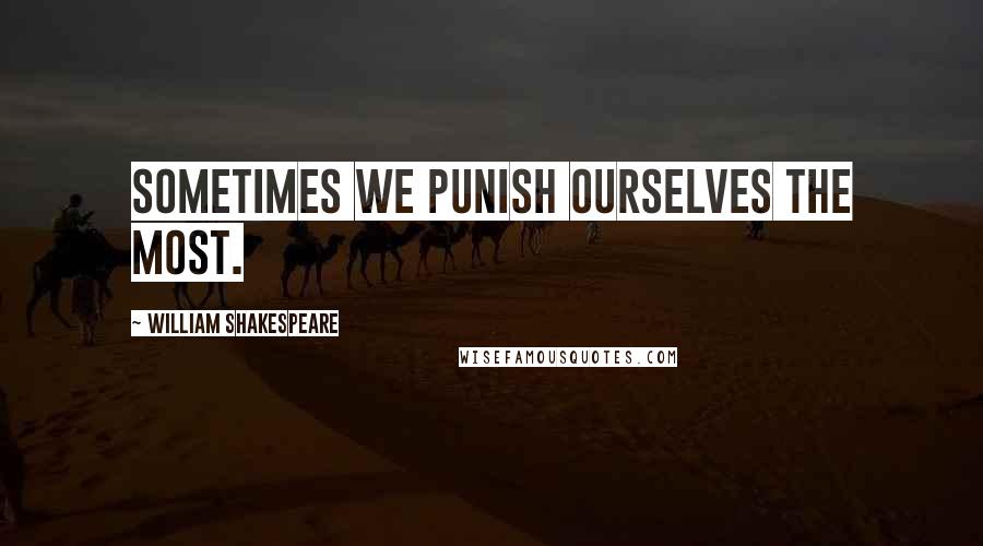 William Shakespeare Quotes: Sometimes we punish ourselves the most.