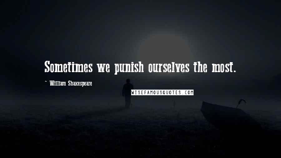 William Shakespeare Quotes: Sometimes we punish ourselves the most.