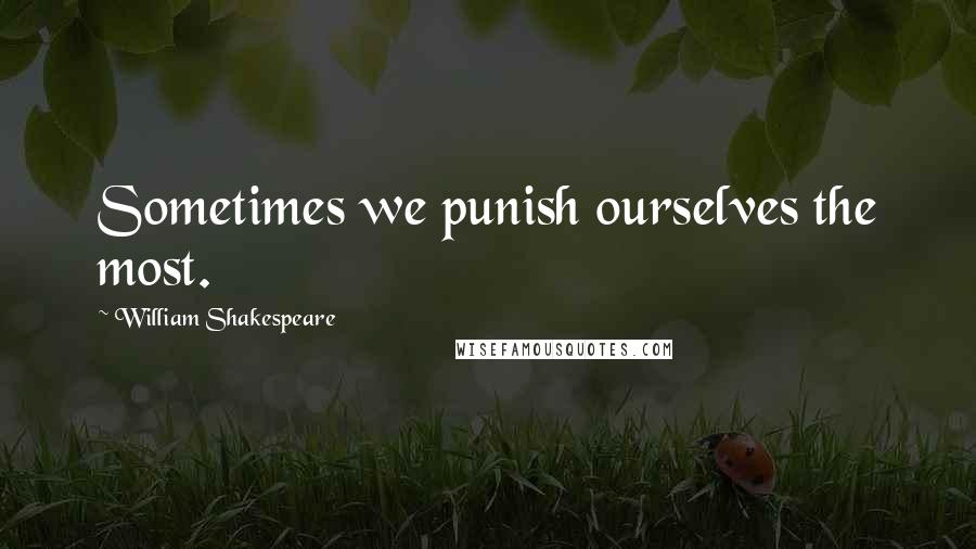 William Shakespeare Quotes: Sometimes we punish ourselves the most.