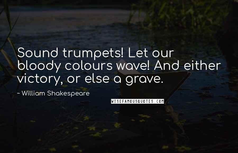 William Shakespeare Quotes: Sound trumpets! Let our bloody colours wave! And either victory, or else a grave.