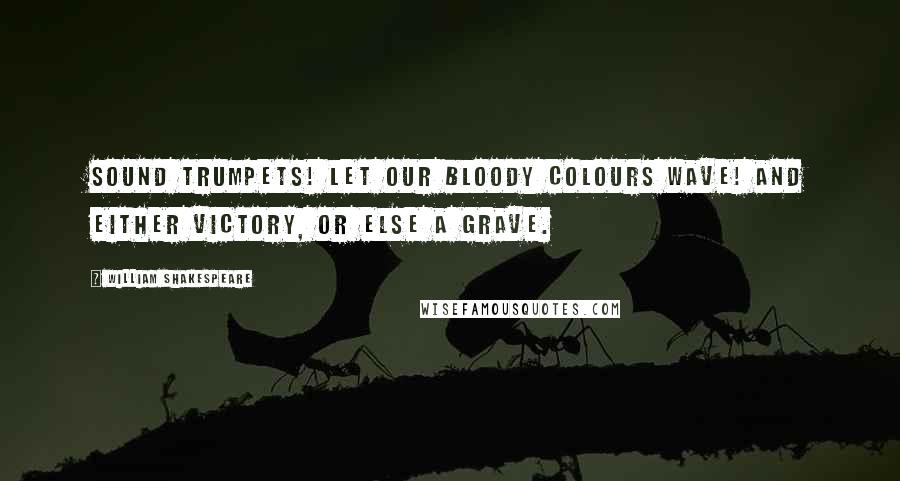 William Shakespeare Quotes: Sound trumpets! Let our bloody colours wave! And either victory, or else a grave.