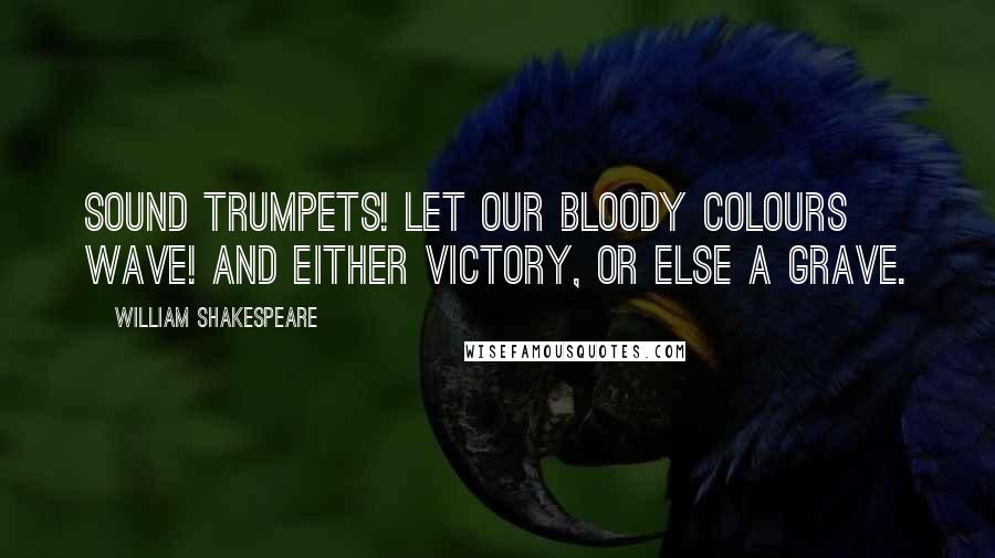 William Shakespeare Quotes: Sound trumpets! Let our bloody colours wave! And either victory, or else a grave.
