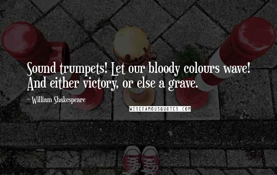 William Shakespeare Quotes: Sound trumpets! Let our bloody colours wave! And either victory, or else a grave.