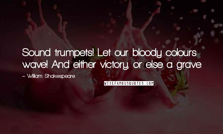 William Shakespeare Quotes: Sound trumpets! Let our bloody colours wave! And either victory, or else a grave.