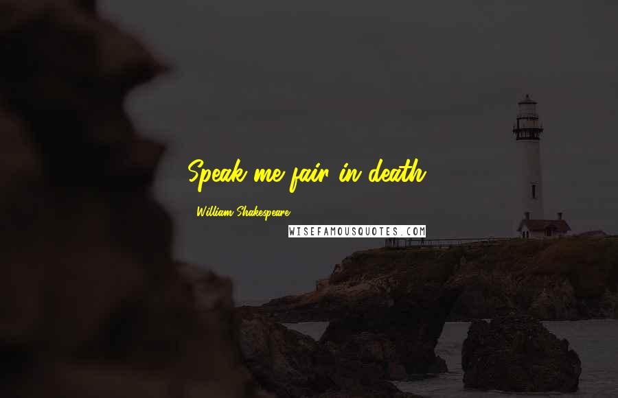 William Shakespeare Quotes: Speak me fair in death.