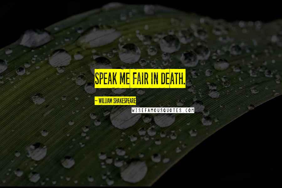 William Shakespeare Quotes: Speak me fair in death.