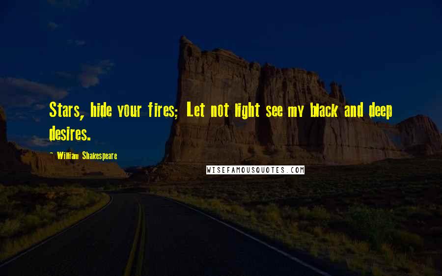 William Shakespeare Quotes: Stars, hide your fires; Let not light see my black and deep desires.