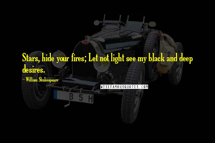 William Shakespeare Quotes: Stars, hide your fires; Let not light see my black and deep desires.