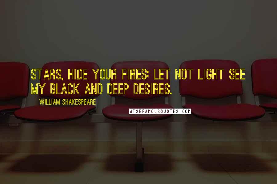 William Shakespeare Quotes: Stars, hide your fires; Let not light see my black and deep desires.