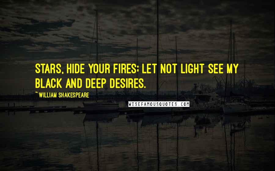 William Shakespeare Quotes: Stars, hide your fires; Let not light see my black and deep desires.