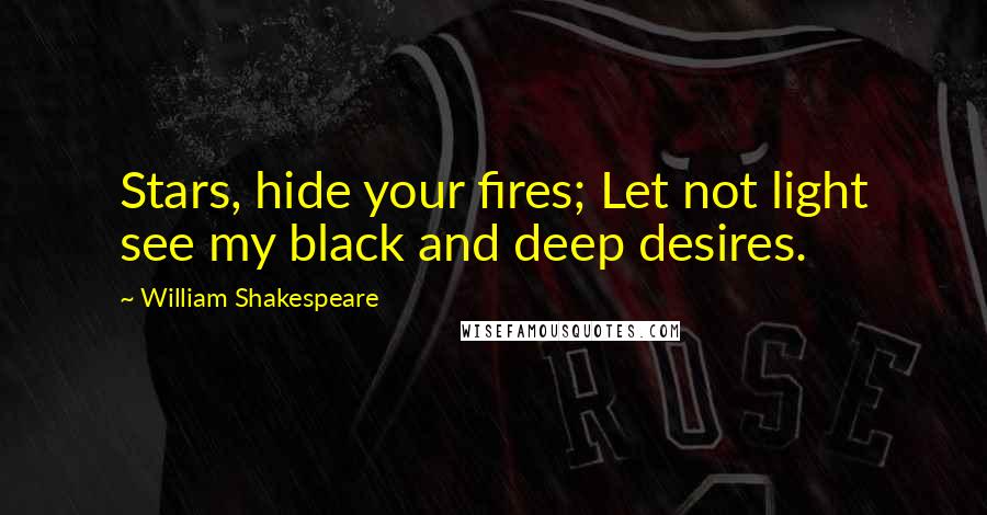 William Shakespeare Quotes: Stars, hide your fires; Let not light see my black and deep desires.