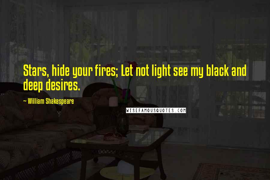 William Shakespeare Quotes: Stars, hide your fires; Let not light see my black and deep desires.