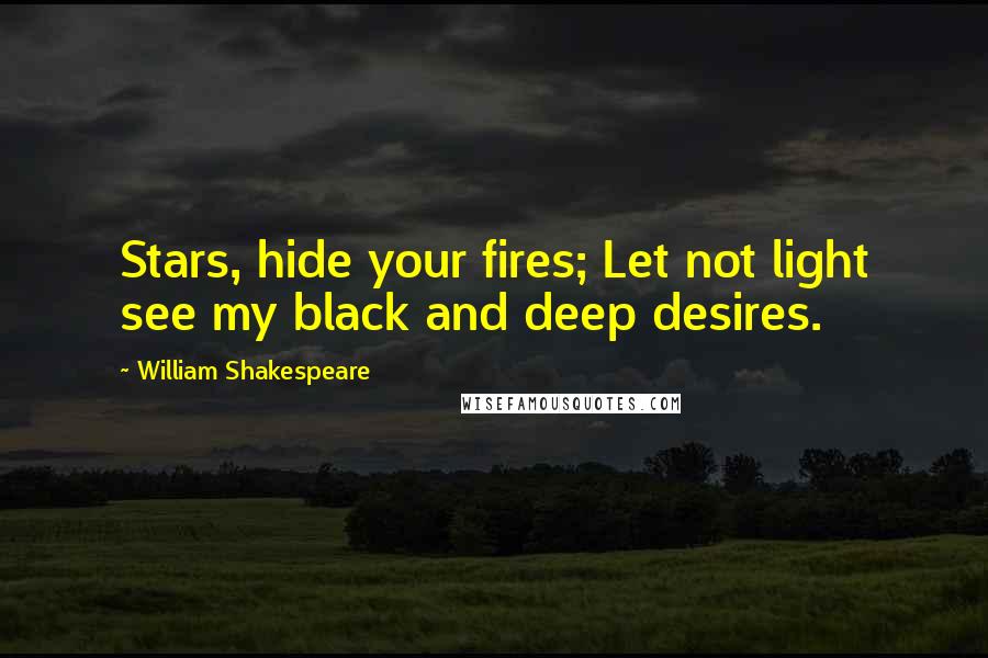 William Shakespeare Quotes: Stars, hide your fires; Let not light see my black and deep desires.