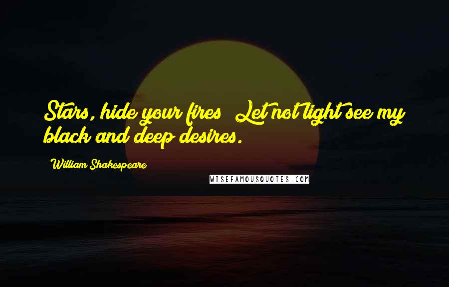 William Shakespeare Quotes: Stars, hide your fires; Let not light see my black and deep desires.