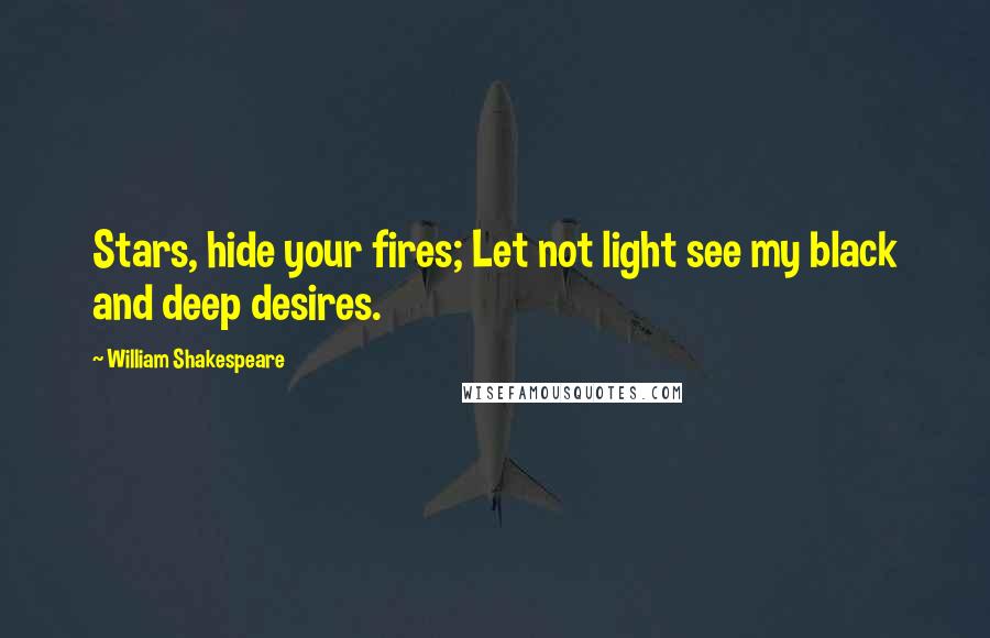 William Shakespeare Quotes: Stars, hide your fires; Let not light see my black and deep desires.