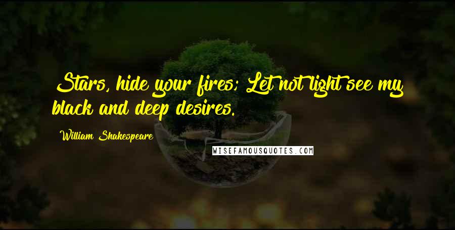 William Shakespeare Quotes: Stars, hide your fires; Let not light see my black and deep desires.