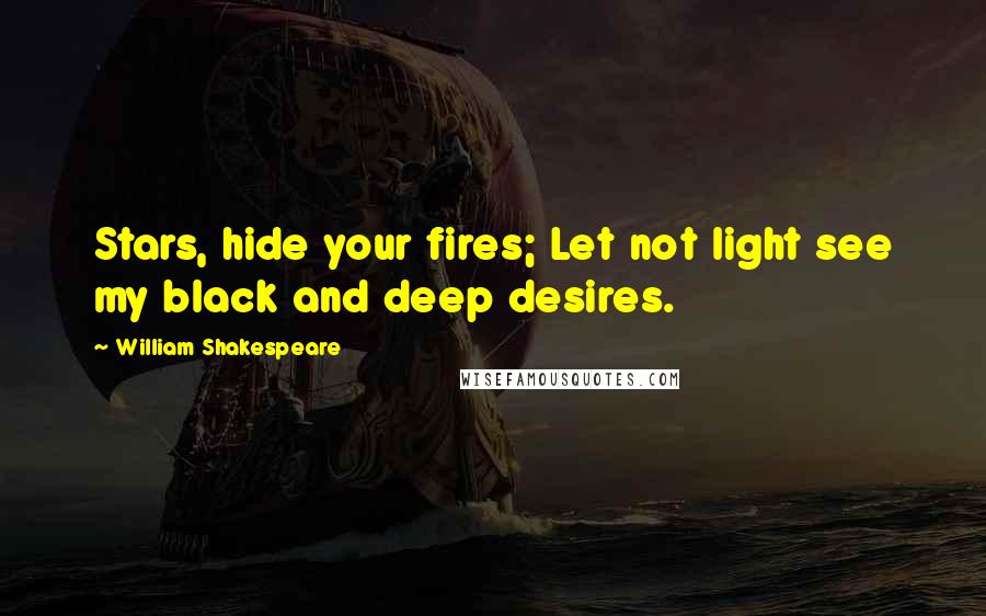 William Shakespeare Quotes: Stars, hide your fires; Let not light see my black and deep desires.