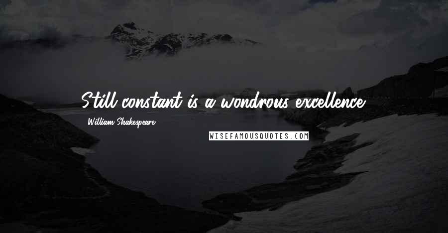 William Shakespeare Quotes: Still constant is a wondrous excellence.