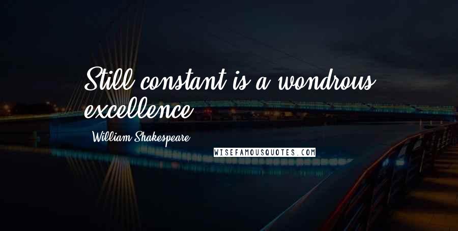 William Shakespeare Quotes: Still constant is a wondrous excellence.