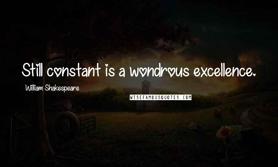 William Shakespeare Quotes: Still constant is a wondrous excellence.