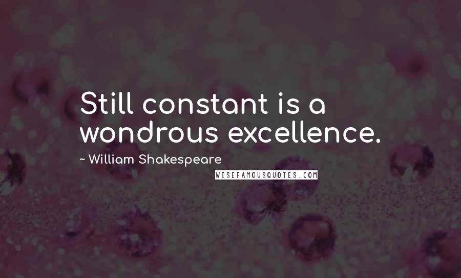 William Shakespeare Quotes: Still constant is a wondrous excellence.