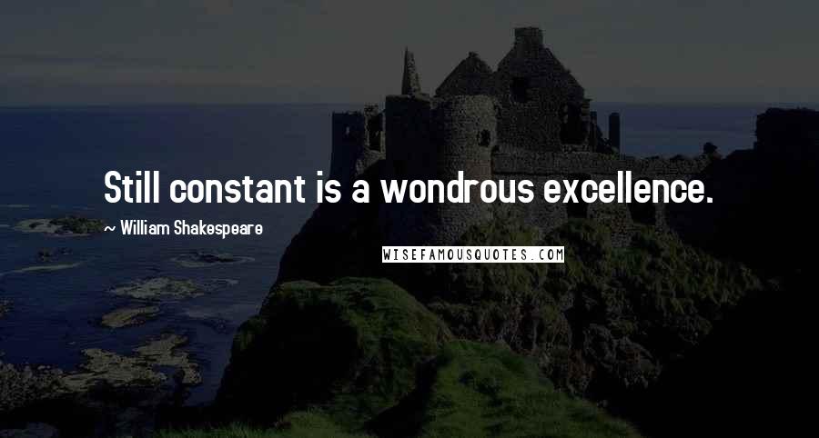 William Shakespeare Quotes: Still constant is a wondrous excellence.