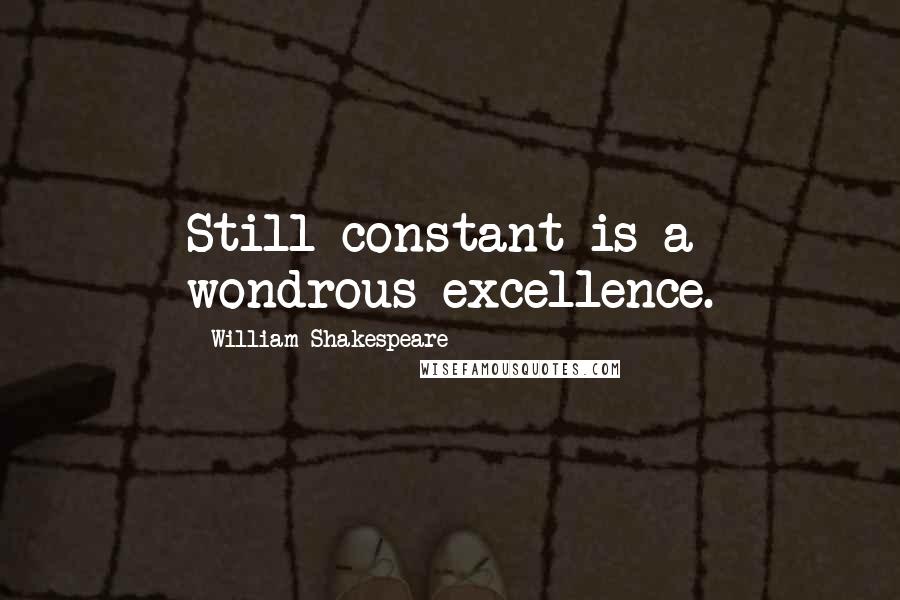 William Shakespeare Quotes: Still constant is a wondrous excellence.