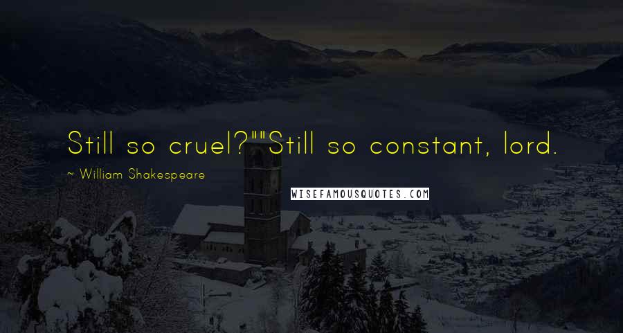 William Shakespeare Quotes: Still so cruel?""Still so constant, lord.