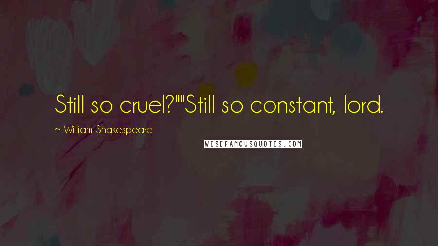 William Shakespeare Quotes: Still so cruel?""Still so constant, lord.