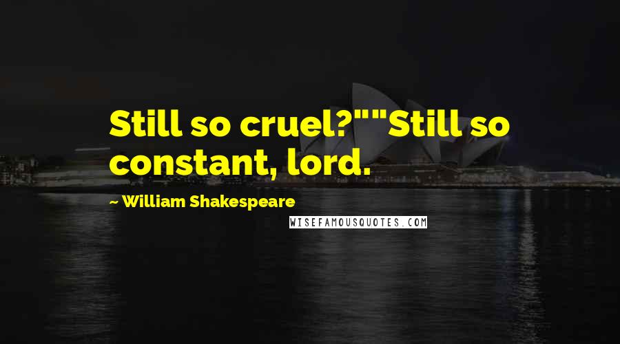 William Shakespeare Quotes: Still so cruel?""Still so constant, lord.