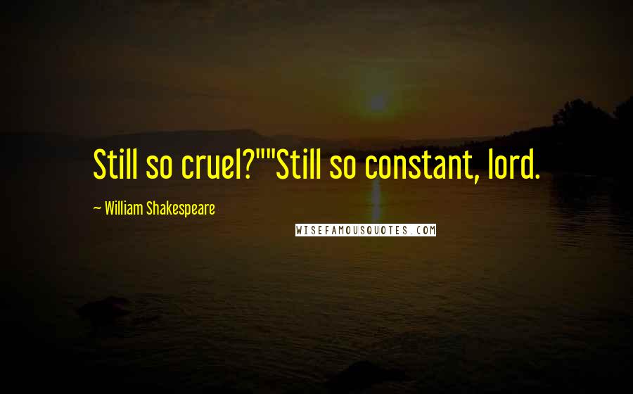 William Shakespeare Quotes: Still so cruel?""Still so constant, lord.