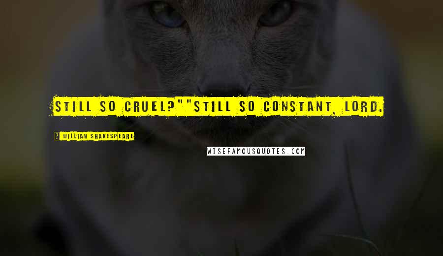 William Shakespeare Quotes: Still so cruel?""Still so constant, lord.
