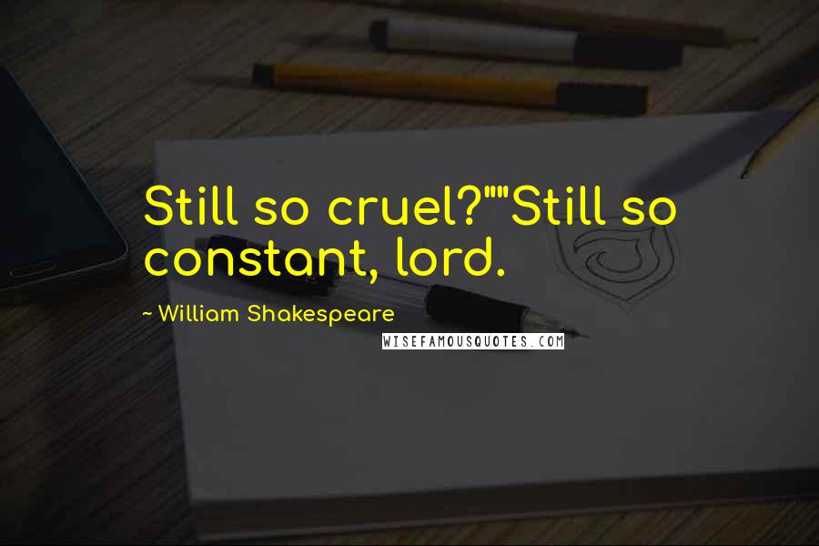 William Shakespeare Quotes: Still so cruel?""Still so constant, lord.