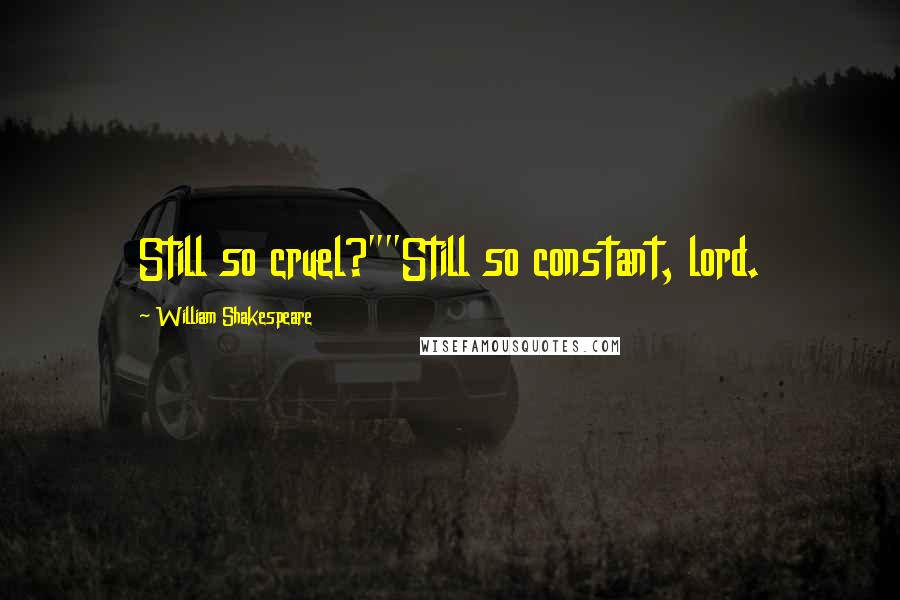 William Shakespeare Quotes: Still so cruel?""Still so constant, lord.