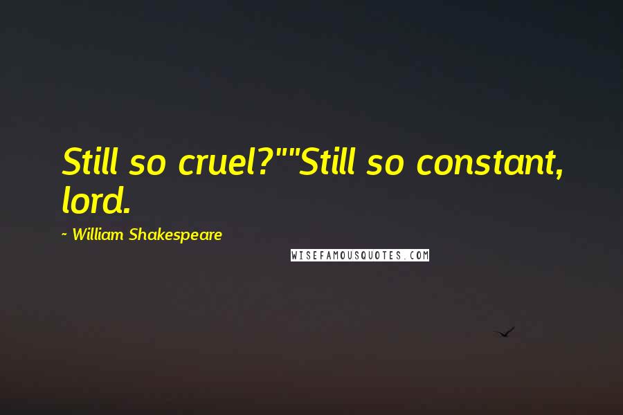 William Shakespeare Quotes: Still so cruel?""Still so constant, lord.