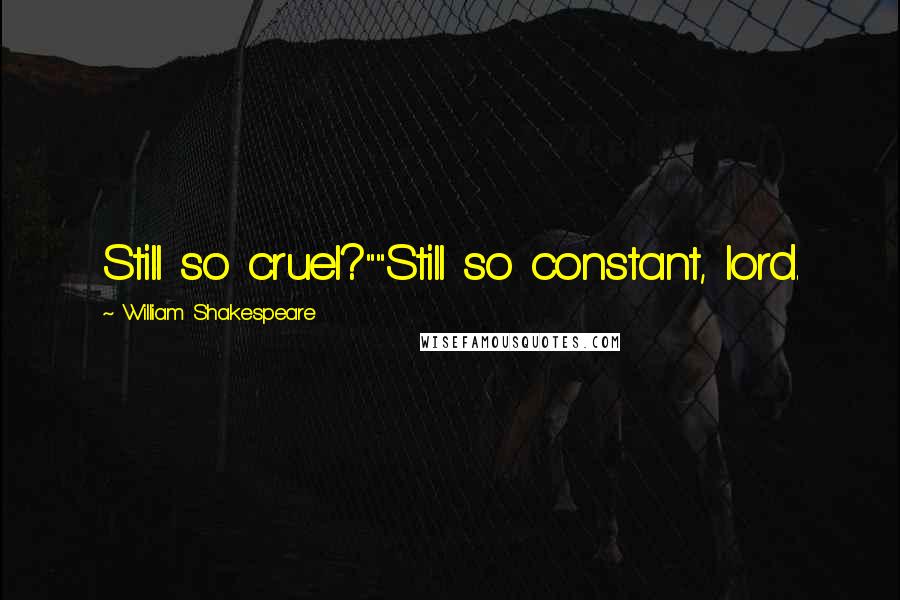 William Shakespeare Quotes: Still so cruel?""Still so constant, lord.