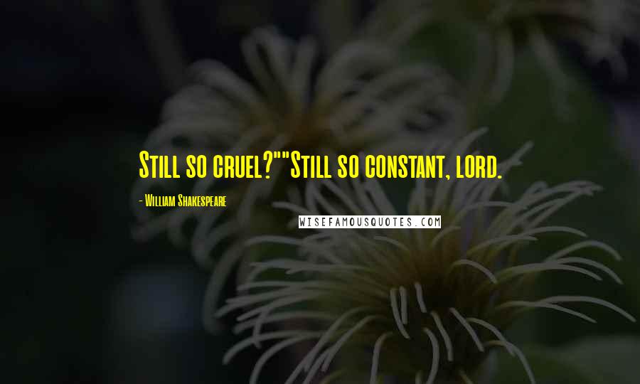 William Shakespeare Quotes: Still so cruel?""Still so constant, lord.