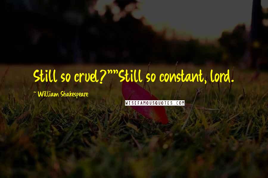 William Shakespeare Quotes: Still so cruel?""Still so constant, lord.