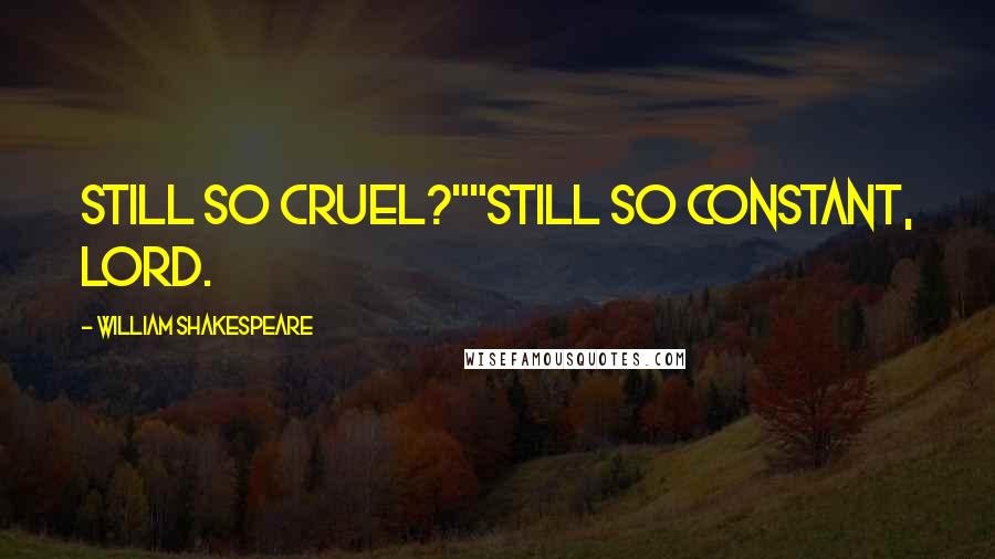 William Shakespeare Quotes: Still so cruel?""Still so constant, lord.