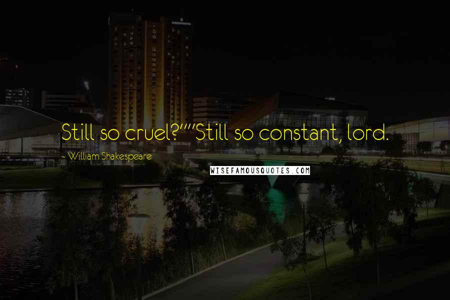 William Shakespeare Quotes: Still so cruel?""Still so constant, lord.