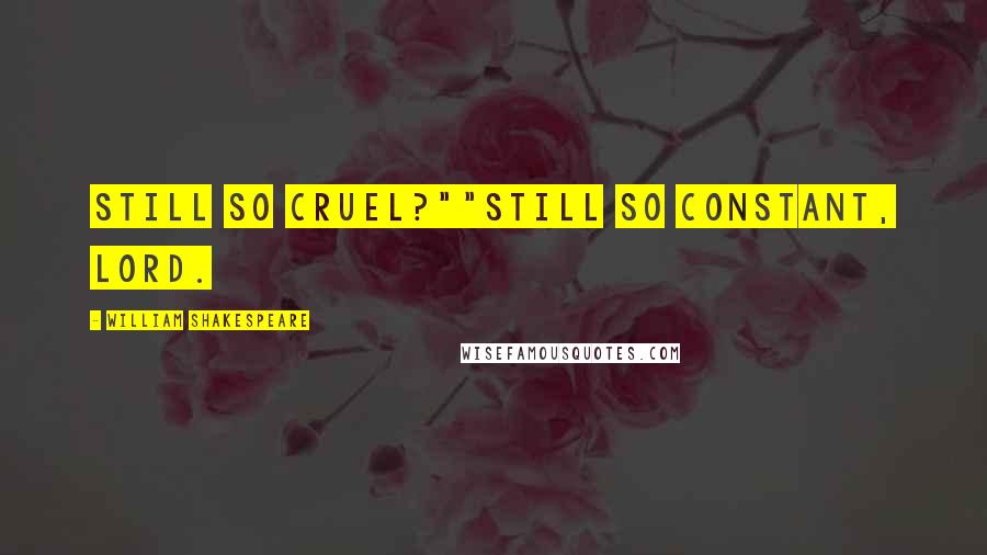 William Shakespeare Quotes: Still so cruel?""Still so constant, lord.