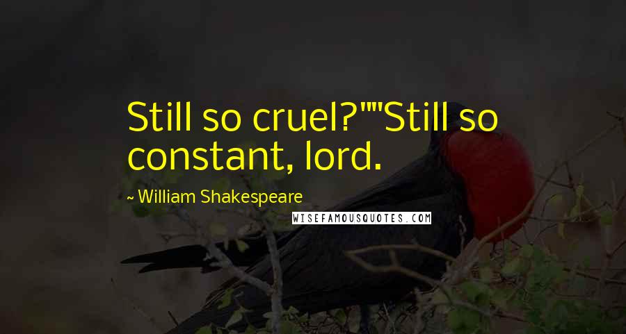 William Shakespeare Quotes: Still so cruel?""Still so constant, lord.