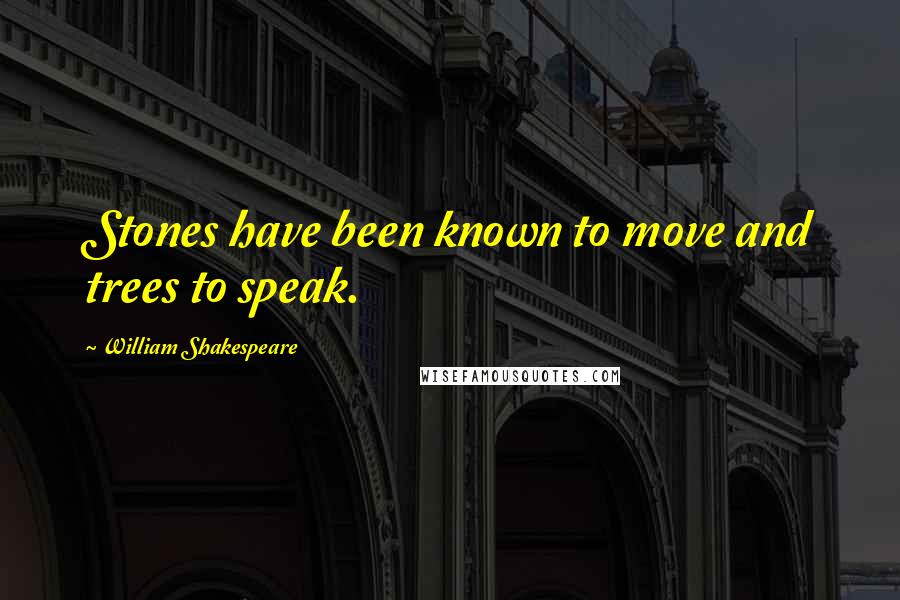 William Shakespeare Quotes: Stones have been known to move and trees to speak.