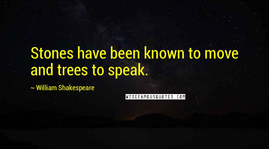 William Shakespeare Quotes: Stones have been known to move and trees to speak.